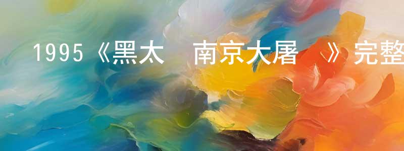 1995《黑太陽南京大屠殺》完整版電影/在線觀看/百度云-美劇天堂 陳山峰的blog